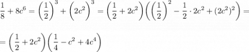 \displaystyle\\\frac{1}{8}+8c^6=\bigg(\frac{1}{2}\bigg)^3+\bigg(2c^2\bigg)^3=\bigg(\frac{1}{2}+2c^2\bigg)\bigg(\bigg(\frac{1}{2}\bigg)^2-\frac{1}{2}\cdot2c^2+(2c^2)^2\bigg) =\\\\\\=\bigg(\frac{1}{2}+2c^2\bigg)\bigg(\frac{1}{4} -c^2+4c^4\bigg)