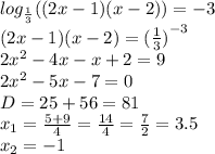 log_{ \frac{1}{3} }((2x - 1)(x - 2)) = - 3 \\ (2x - 1)(x - 2) = {( \frac{1}{3}) }^{ - 3} \\ 2 {x}^{2} - 4x - x + 2 = 9 \\ 2 {x}^{2} - 5x - 7 = 0 \\ D = 25 + 56 = 81 \\ x_1 = \frac{5 + 9}{4} = \frac{14}{4} = \frac{7}{2} = 3.5 \\ x_2 = - 1 \\