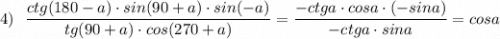 4)\ \ \dfrac{ctg(180-a)\cdot sin(90+a)\cdot sin(-a)}{tg(90+a)\cdot cos(270+a)}=\dfrac{-ctga\cdot cosa\cdot (-sina)}{-ctga\cdot sina}=cosa