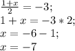 \frac{1+x}{2}= -3;\\1+x=-3*2;\\x=-6-1;\\x=-7