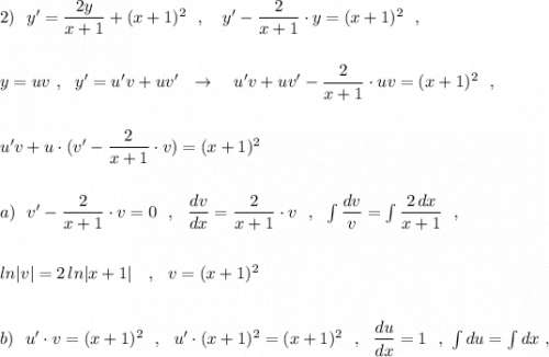 2)\ \ y'=\dfrac{2y}{x+1}+(x+1)^2\ \ ,\ \ \ y'-\dfrac{2}{x+1}\cdot y=(x+1)^2\ \ ,\\\\\\y=uv\ ,\ \ y'=u'v+uv'\ \ \to \ \ \ u'v +uv'-\dfrac{2}{x+1}\cdot uv=(x+1)^2\ \ ,\\\\\\u'v+u\cdot (v'-\dfrac{2}{x+1}\cdot v)=(x+1)^2\\\\\\a)\ \ v'-\dfrac{2}{x+1}\cdot v=0\ \ ,\ \ \dfrac{dv}{dx}=\dfrac{2}{x+1}\cdot v\ \ ,\ \ \int \dfrac{dv}{v}=\int \dfrac{2\, dx}{x+1}\ \ ,\\\\\\ln|v|=2\, ln|x+1|\ \ \ ,\ \ v=(x+1)^2\\\\\\b)\ \ u'\cdot v=(x+1)^2\ \ ,\ \ u'\cdot (x+1)^2=(x+1)^2\ \ ,\ \ \dfrac{du}{dx}=1\ \ ,\ \int du=\int dx\ ,