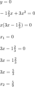 y=0\\\\-1\frac{2}{3}x+3x^{2}=0\\\\x(3x-1\frac{2}{3})=0\\\\x_{1}=0\\\\3x-1\frac{2}{3}=0\\\\3x=1\frac{2}{3}\\\\3x=\frac{5}{3}\\\\x_{2}=\frac{5}{9}