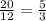 \frac{20}{12} =\frac{5}{3}