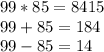 99*85=8415\\99+85=184\\99-85=14