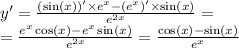 y' = \frac{( \sin(x)) ' \times {e}^{x} - ( {e}^{x} )' \times \sin(x) }{ {e}^{2x} } = \\ = \frac{ {e}^{x} \cos(x) - {e}^{x} \sin(x) }{ {e}^{2x} } = \frac{ \cos(x) - \sin(x) }{e {}^{x} }