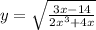 y = \sqrt{ \frac{3x - 14}{2 {x}^{3} + 4x } } \\