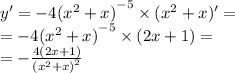y' = - 4 {( {x}^{2} + x)}^{ - 5} \times ( {x}^{2} + x)' = \\ = - 4 {( {x}^{2} + x)}^{ - 5} \times (2x + 1) = \\ = - \frac{4(2x + 1)}{ {( {x}^{2} + x) }^{2} }