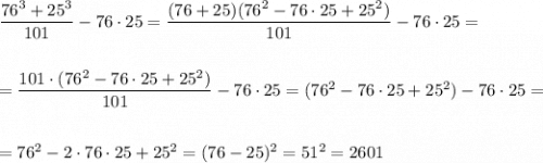 \dfrac{76^3+25^3}{101}-76\cdot 25=\dfrac{(76+25)(76^2-76\cdot 25+25^2)}{101}-76\cdot 25=\\\\\\=\dfrac{101\cdot (76^2-76\cdot 25+25^2)}{101}-76\cdot 25= (76^2-76\cdot 25+25^2)-76\cdot 25=\\\\\\=76^2-2\cdot 76\cdot 25+25^2=(76-25)^2=51^2=2601