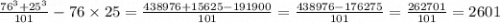 \frac{76 {}^{3} + 25 {}^{3} }{101} - 76 \times 25 = \frac{438 976 + 15625 - 191900}{101} = \frac{438976 - 176275}{101} = \frac{262701}{101} = 2601