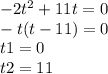 - 2 {t}^{2} + 11t = 0 \\ - t(t - 11) = 0 \\ t1 = 0 \\ t2 = 11