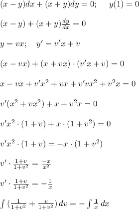 (x-y) dx+(x+y)dy =0; \ \ \ \ y(1)=0 \\ \\ (x-y)+(x+y)\frac{dy}{dx} =0 \\ \\ y=vx; \ \ \ y'=v'x+v \\ \\ (x-vx)+(x+vx)\cdot (v'x+v)=0 \\ \\ x-vx+v'x^2+vx+v'vx^2+v^2x=0 \\ \\ v'(x^2+vx^2)+x+v^2x=0 \\ \\ v'x^2\cdot (1+v)+x\cdot (1+v^2)=0 \\ \\ v'x^2\cdot (1+v)=-x\cdot(1+v^2) \\ \\ v'\cdot \frac{1+v}{1+v^2}=\frac{-x}{x^2} \\ \\ v'\cdot \frac{1+v}{1+v^2}=-\frac{1}{x} \\ \\ \int {(\frac{1}{1+v^2}+\frac{v}{1+v^2})} \, dv =- \int {\frac{1}{x}} \, dx