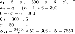 a_1=6\ \ \ \ a_n=300\ \ \ \ d=6\ \ \ \ S_n=?\\a_n=a_1+(n-1)*6=300\\6+6x-6=300\\6n=300\ |:6\\n=50.\ \ \ \ \Rightarrow\\S_{50}=\frac{6+300}{2} *50=306*25=7650.