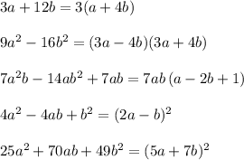 3a+12b=3(a+4b)\\\\9a^2-16b^2=(3a-4b)(3a+4b)\\\\7a^2b-14ab^2+7ab=7ab\, (a-2b+1)\\\\4a^2-4ab+b^2=(2a-b)^2\\\\25a^2+70ab+49b^2=(5a+7b)^2