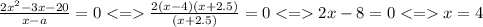 \frac{2 {x}^{2} - 3x - 20}{x - a} = 0 < = \frac{2(x - 4)(x + 2.5)}{(x + 2.5)} = 0 < = 2x - 8= 0 < = x = 4