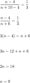 \dfrac{n-4}{n+10-4}=\dfrac{1}{3}\\\\\\\dfrac{n-4}{n+6}=\dfrac{1}{3}\\\\\\3(n-4)=n+6\\\\\\3n-12+n+6\\\\\\2n=18\\\\\\n=9