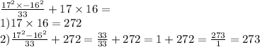 \frac{ {17}^{2} \times - {16}^{2} }{33} + 17 \times 16 = \\ 1)17 \times16 = 272 \\ 2) \frac{ {17}^{2} - {16}^{2} } {33} + 272 = \frac{33}{33} + 272 = 1 + 272 = \frac{273}{1} = 273