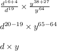 \frac{d ^{16 + 4} }{d ^{19} } \times \frac{y ^{38 + 27} }{y ^{64} } \\ \\ d ^{20 - 19} \times y ^{65 - 64} \\ \\ d \times {y}