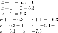 |x + 1| - 6.3 = 0 \\ |x + 1| = 0 + 6.3 \\ |x + 1| = 6.3 \\ x + 1 = 6.3 \: \: \: \: \: \: \: x + 1 = - 6.3 \\ x = 6.3 - 1 \: \: \: \: \: \: \: x = - 6.3 - 1 \\ x = 5.3 \: \: \: \: \: \: \: x = - 7.3