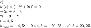 c)\\h'(t)=(-t^2+9t)'=0\\-2t+9=0\\2t=9\ |:2\\t=4,5.\\h_{max}=-4,5^2+9*4,5=-20,25+40,5=20,25.