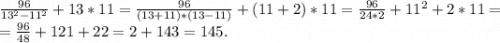 \frac{96}{13^2-11^2} +13*11=\frac{96}{(13+11)*(13-11)}+(11+2)*11=\frac{96}{24*2} +11^2+2*11=\\=\frac{96}{48} +121+22=2+143=145.