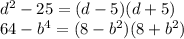 {d}^{2} - 25 = (d - 5)(d + 5) \\ 64 - {b}^{4} = (8 - {b}^{2} )(8 + {b}^{2} )