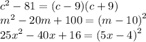 {c}^{2} - 81 = (c - 9)(c + 9) \\ {m}^{2} - 20m + 100 = {(m - 10)}^{2} \\ {25x}^{2} - 40x + 16 = {(5x - 4)}^{2} \\