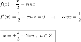 f(x)=\dfrac{x}{2}-sinx\\\\f'(x)=\dfrac{1}{2}-cosx=0\ \ \ \to \ \ \ cosx=\dfrac{1}{2}\\\\\\\boxed{\ x=\pm \dfrac{\pi}{3}+2\pi n\ ,\ n\in Z\ }