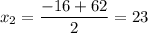 x_2 = \dfrac{-16+62}{2} = 23