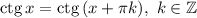 \mathrm{ctg}\,x=\mathrm{ctg}\,(x+\pi k),\ k\in\mathbb{Z}