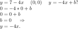 y=7-4x\ \ \ \ (0;0)\ \ \ \ y=-4x+b?\\0=-4*0+b\\0=0+b\\b=0\ \ \ \ \Rightarrow\\y=-4x.