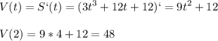 \displaystyle V(t)=S`(t)=(3t^3+12t+12)`=9t^2+12\\\\V(2)=9*4+12=48