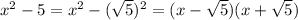 x^2-5=x^2-(\sqrt{5})^2=(x-\sqrt{5})(x+\sqrt{5})