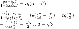 \frac{tg \alpha - tg\beta }{ 1 + tg \alpha tg \beta }=tg(\alpha-\beta)\\ \\ \frac{tg \frac{7\pi}{18} - tg \frac{\pi}{18} }{1 + tg \frac{7\pi}{18} tg \frac{\pi}{18} } = tg( \frac{7\pi}{18} - \frac{\pi}{18} ) = tg (\frac{\pi}{3} ) = \\ = \frac{ \sin( \frac{\pi}{3} ) }{ \cos( \frac{\pi}{3} ) } = \frac{ \sqrt{3} }{2} \times 2 = \sqrt{3}