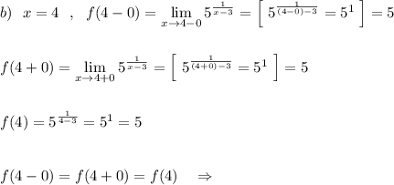 b)\ \ x=4\ \ ,\ \ f(4-0)=\lim\limits _{x \to 4-0}5^{\frac{1}{x-3}}=\Big[\ 5^{\frac{1}{(4-0)-3}}=5^1\ \Big]=5\\\\\\f(4+0)=\lim\limits _{x \to 4+0}5^{\frac{1}{x-3}}=\Big[\ 5^{\frac{1}{(4+0)-3}}=5^1\ \Big]=5\\\\\\f(4)=5^{\frac{1}{4-3}}=5^1=5\\\\\\f(4-0)=f(4+0)=f(4)\ \ \ \Rightarrow