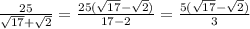 \frac{25}{ \sqrt{17} + \sqrt{2} } = \frac{25( \sqrt{17} - \sqrt{2} ) }{17 - 2} = \frac{5( \sqrt{17} - \sqrt{2} )}{3}