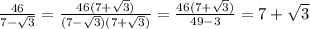 \frac{46}{7 - \sqrt{3} } = \frac{46(7 + \sqrt{3} )}{(7 - \sqrt{3} )(7 + \sqrt{3} )} = \frac{46(7 + \sqrt{3} )}{49 - 3} = 7 + \sqrt{3}