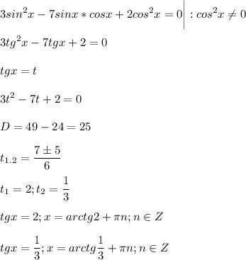 \displaystyle 3sin^2x-7sinx*cosx+2cos^2x=0\bigg|:cos^2x\neq 0\\\\3tg^2x-7tgx+2=0\\\\tgx=t\\\\3t^2-7t+2=0\\\\D=49-24=25\\\\t_{1.2}=\frac{7 \pm 5}{6} \\\\t_1=2; t_2=\frac{1}{3}\\\\tgx=2; x=arctg2+\pi n; n \in Z\\\\tgx=\frac{1}{3}; x=arctg\frac{1}{3}+\pi n; n \in Z