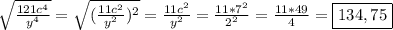 \sqrt{\frac{121c^{4} }{y^{4}}}= \sqrt{(\frac{11c^{2} }{y^{2}})^{2}}=\frac{11c^{2} }{y^{2}}=\frac{11*7^{2} }{2^{2} }=\frac{11*49}{4}=\boxed{134,75}