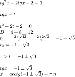 {tg}^{2} x + 2tgx - 2 = 0 \\ \\ tgx = t \\ \\ t {}^{2} + 2 t - 2 = 0\\ D = 4 + 8 = 12 \\ t_1 = \frac{ - 2 + \sqrt{12} }{2} = \frac{ - 2 + 2 \sqrt{3} }{2} = - 1 + \sqrt{3} \\ t_2 = - 1 - \sqrt{3} \\ \\ = t = - 1\pm \sqrt{3} \\ \\ tgx = - 1\pm \sqrt{3} \\ x = arctg( - 1\pm \sqrt{3} ) + \pi \: n