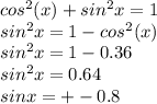 cos^{2} (x)+sin^{2}x=1\\ sin^{2}x=1-cos^{2} (x)\\sin^{2}x=1-0.36\\sin^{2}x=0.64\\sinx=+-0.8