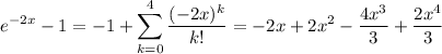 \displaystyle e^{-2x}-1 = -1+\sum\limits_{k=0}^{4}\frac{(-2x)^k}{k!} =-2x+2x^2-\frac{4x^3}{3} +\frac{2x^4}{3}