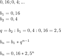 0,16;0,4;...\\\\b_1=0,16\\b_2=0,4\\\\q=b_2:b_1=0,4:0,16=2,5\\\\b_n=b_1*q^{n-1}\\\\b_n=0,16*2,5^n