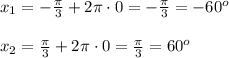 x_1=-\frac{\pi}{3}+2\pi \cdot 0=-\frac{\pi}{3}=-60^o \\ \\ x_2=\frac{\pi}{3}+2\pi \cdot 0 =\frac{\pi}{3}=60^o