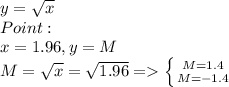 y=\sqrt{x} \\Point:\\ x = 1.96, y=M\\M = \sqrt{x} =\sqrt{1.96} = \left \{ {{M=1.4} \atop {M=-1.4}} \right.