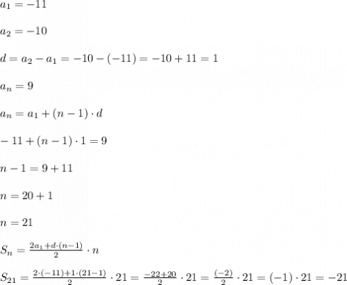 a_1=-11 \\ \\ a_2=-10 \\ \\ d=a_2-a_1 =-10-(-11)=-10+11=1 \\ \\ a_n =9 \\ \\ a_n=a_1+(n-1)\cdot d \\ \\ -11+(n-1)\cdot 1 =9 \\ \\ n-1=9+11 \\ \\ n=20+1 \\ \\ n=21 \\ \\ S_n=\frac{2a_1 +d\cdot (n-1)}{2}\cdot n \\ \\ S_{21}=\frac{2\cdot (-11)+1\cdot (21-1)}{2}\cdot 21 =\frac{-22+20}{2}\cdot 21=\frac{(-2)}{2}\cdot 21 = (-1)\cdot 21=-21