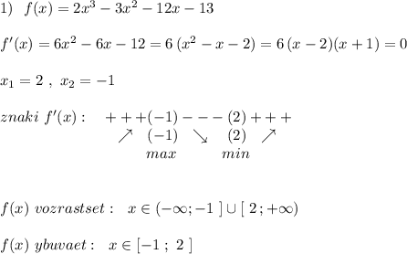 1)\ \ f(x)=2x^3-3x^2-12x-13\\\\f'(x)=6x^2-6x-12=6\, (x^2-x-2)=6\, (x-2)(x+1)=0\\\\x_1=2\ ,\ x_2=-1\\\\znaki\ f'(x):\ \ \ +++(-1)---(2)+++\\{}\qquad \qquad \qquad \ \, \quad \nearrow \ \ (-1)\ \ \searrow \ \ \ (2)\ \ \nearrow \\{}\qquad \qquad \qquad \qquad \quad \ \ max\ \ \qquad \ min \\\\\\f(x)\ vozrastset:\ \ x\in (-\infty ;-1\ ]\cup [\ 2\, ;+\infty )\\\\f(x)\ ybuvaet:\ \ x\in [-1\ ;\ 2\ ]