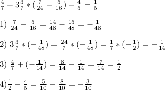 \frac{4}{7} +3\frac{3}{7}*(\frac{7}{24}-\frac{5}{16} )-\frac{4}{5}=\frac{1}{5} \\\\1) \ \frac{7}{24}-\frac{5}{16}=\frac{14}{48} -\frac{15}{48} =-\frac{1}{48} \\\\2) \ 3\frac{3}{7} * (-\frac{1}{48})=\frac{24}{7} *(-\frac{1}{48} )=\frac{1}{7}*(-\frac{1}{2})=-\frac{1}{14} \\\\3) \ \frac{4}{7} +(-\frac{1}{14} )=\frac{8}{14} -\frac{1}{14} =\frac{7}{14} =\frac{1}{2} \\\\4) \frac{1}{2} -\frac{4}{5} =\frac{5}{10} -\frac{8}{10} =-\frac{3}{10}