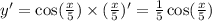 y '= \cos( \frac{x}{5} ) \times ( \frac{x}{5} )' = \frac{1}{5} \cos( \frac{x}{5} ) \\