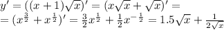 y' = ((x + 1) \sqrt{x} ) '= (x \sqrt{x} + \sqrt{x} ) '= \\ = ( {x}^{ \frac{3}{2} } + {x}^{ \frac{1}{2} } ) '= \frac{3}{2} {x}^{ \frac{1}{2} } + \frac{1}{2} {x}^{ - \frac{1}{2} } = 1.5 \sqrt{x} + \frac{1}{2 \sqrt{x} }