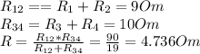 R_{12}==R_{1}+R_{2}=9 Om\\R_{34}=R_{3}+R_{4}=10 Om\\R=\frac{R_{12}*R_{34}}{R_{12}+R_{34}}=\frac{90}{19}=4.736 Om\\\\